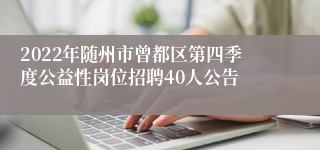 2022年随州市曾都区第四季度公益性岗位招聘40人公告