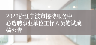 2022浙江宁波市接待服务中心选聘事业单位工作人员笔试成绩公告