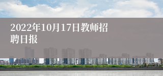 2022年10月17日教师招聘日报