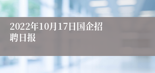 2022年10月17日国企招聘日报