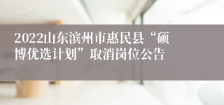 2022山东滨州市惠民县“硕博优选计划”取消岗位公告