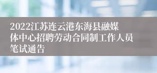 2022江苏连云港东海县融媒体中心招聘劳动合同制工作人员笔试通告