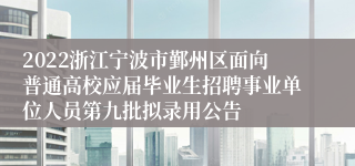 2022浙江宁波市鄞州区面向普通高校应届毕业生招聘事业单位人员第九批拟录用公告