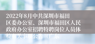 2022年8月中共深圳市福田区委办公室、深圳市福田区人民政府办公室招聘特聘岗位人员体检有关事项公告（广东