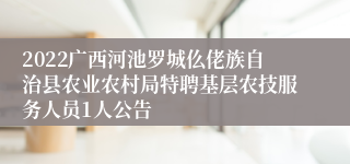 2022广西河池罗城仫佬族自治县农业农村局特聘基层农技服务人员1人公告