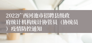 2022广西河池市招聘县级政府统计机构统计协管员（协统员）疫情防控通知