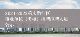 2021-2022重庆黔江区事业单位（考核）招聘拟聘人员公示