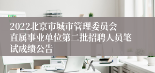 2022北京市城市管理委员会直属事业单位第二批招聘人员笔试成绩公告