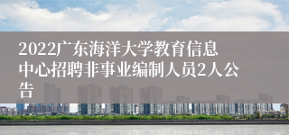 2022广东海洋大学教育信息中心招聘非事业编制人员2人公告