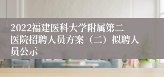 2022福建医科大学附属第二医院招聘人员方案（二）拟聘人员公示