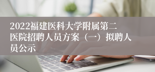 2022福建医科大学附属第二医院招聘人员方案（一）拟聘人员公示