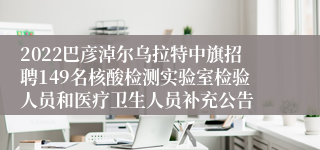 2022巴彦淖尔乌拉特中旗招聘149名核酸检测实验室检验人员和医疗卫生人员补充公告