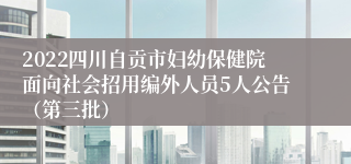 2022四川自贡市妇幼保健院面向社会招用编外人员5人公告（第三批）