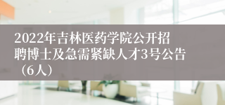 2022年吉林医药学院公开招聘博士及急需紧缺人才3号公告（6人）