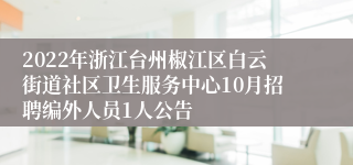 2022年浙江台州椒江区白云街道社区卫生服务中心10月招聘编外人员1人公告