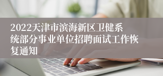 2022天津市滨海新区卫健系统部分事业单位招聘面试工作恢复通知