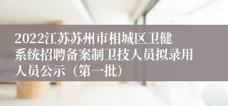 2022江苏苏州市相城区卫健系统招聘备案制卫技人员拟录用人员公示（第一批）