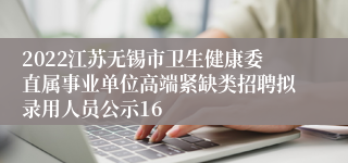 2022江苏无锡市卫生健康委直属事业单位高端紧缺类招聘拟录用人员公示16