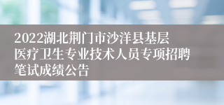 2022湖北荆门市沙洋县基层医疗卫生专业技术人员专项招聘笔试成绩公告