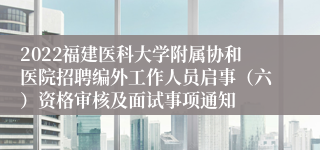 2022福建医科大学附属协和医院招聘编外工作人员启事（六）资格审核及面试事项通知