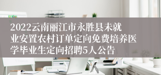 2022云南丽江市永胜县未就业安置农村订单定向免费培养医学毕业生定向招聘5人公告