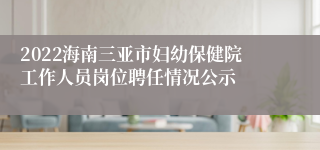 2022海南三亚市妇幼保健院工作人员岗位聘任情况公示