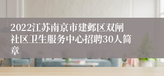 2022江苏南京市建邺区双闸社区卫生服务中心招聘30人简章