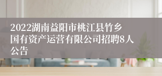 2022湖南益阳市桃江县竹乡国有资产运营有限公司招聘8人公告