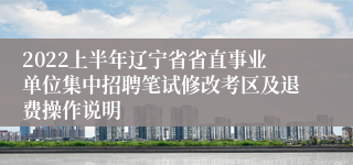 2022上半年辽宁省省直事业单位集中招聘笔试修改考区及退费操作说明