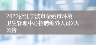 2022浙江宁波市余姚市环境卫生管理中心招聘编外人员2人公告