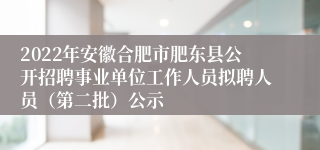 2022年安徽合肥市肥东县公开招聘事业单位工作人员拟聘人员（第二批）公示