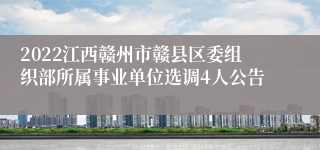 2022江西赣州市赣县区委组织部所属事业单位选调4人公告