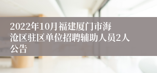 2022年10月福建厦门市海沧区驻区单位招聘辅助人员2人公告