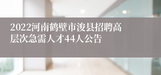 2022河南鹤壁市浚县招聘高层次急需人才44人公告