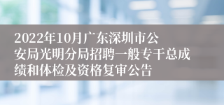 2022年10月广东深圳市公安局光明分局招聘一般专干总成绩和体检及资格复审公告