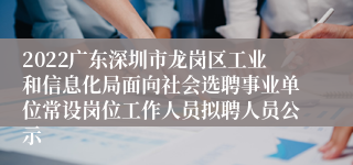 2022广东深圳市龙岗区工业和信息化局面向社会选聘事业单位常设岗位工作人员拟聘人员公示