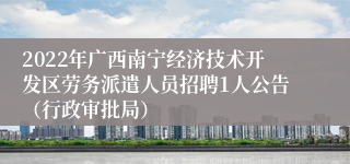 2022年广西南宁经济技术开发区劳务派遣人员招聘1人公告（行政审批局）