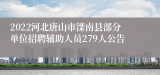 2022河北唐山市滦南县部分单位招聘辅助人员279人公告