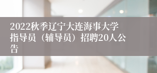 2022秋季辽宁大连海事大学指导员（辅导员）招聘20人公告