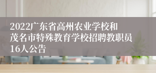 2022广东省高州农业学校和茂名市特殊教育学校招聘教职员16人公告