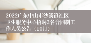 2022广东中山市沙溪镇社区卫生服务中心招聘2名合同制工作人员公告（10月）