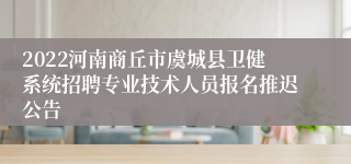 2022河南商丘市虞城县卫健系统招聘专业技术人员报名推迟公告