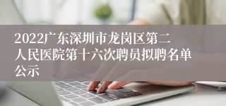 2022广东深圳市龙岗区第二人民医院第十六次聘员拟聘名单公示