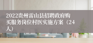 2022贵州雷山县招聘政府购买服务岗位村医实施方案（24人）