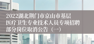 2022湖北荆门市京山市基层医疗卫生专业技术人员专项招聘部分岗位取消公告（一）