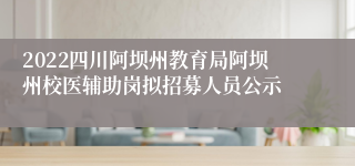 2022四川阿坝州教育局阿坝州校医辅助岗拟招募人员公示