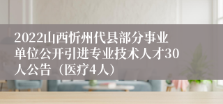 2022山西忻州代县部分事业单位公开引进专业技术人才30人公告（医疗4人）