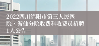 2022四川绵阳市第三人民医院・游仙分院收费科收费员招聘1人公告