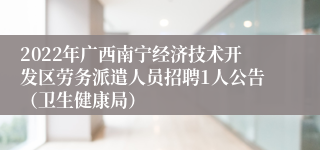 2022年广西南宁经济技术开发区劳务派遣人员招聘1人公告（卫生健康局）