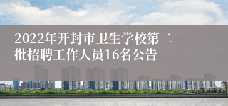 2022年开封市卫生学校第二批招聘工作人员16名公告